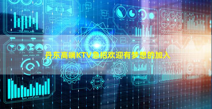 丹东高端KTV急招欢迎有梦想的加入