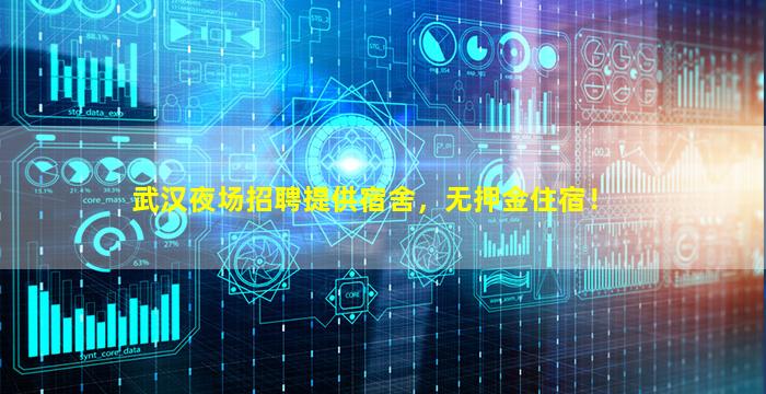 武汉夜场招聘提供宿舍，无押金住宿！